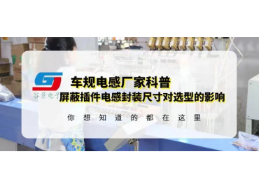 国产车规电感厂家科普屏蔽插件电感封装尺寸对选型有什么影响