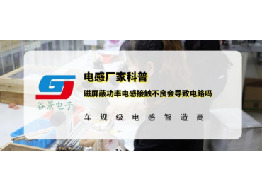 谷景科普磁屏蔽功率电感接触不良会导致电路吗